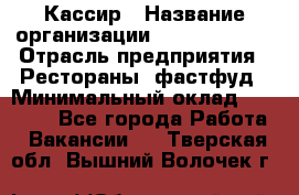 Кассир › Название организации ­ Burger King › Отрасль предприятия ­ Рестораны, фастфуд › Минимальный оклад ­ 30 000 - Все города Работа » Вакансии   . Тверская обл.,Вышний Волочек г.